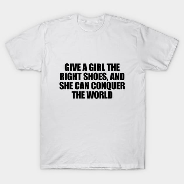 Give a girl the right shoes, and she can conquer the world T-Shirt by D1FF3R3NT